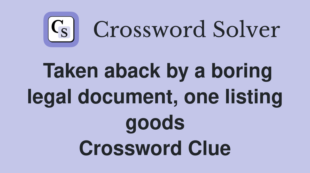 Taken aback by a boring legal document, one listing goods Crossword Clue