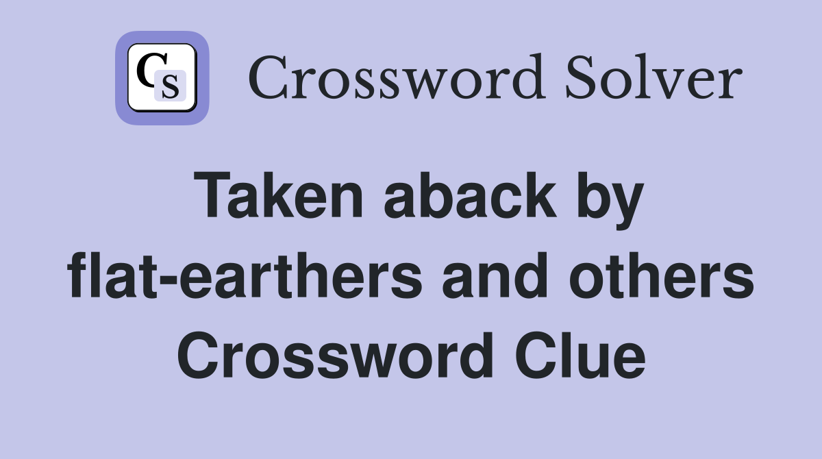 Taken aback by flat-earthers and others Crossword Clue