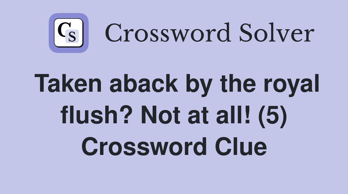 Taken aback by the royal flush? Not at all! (5) Crossword Clue