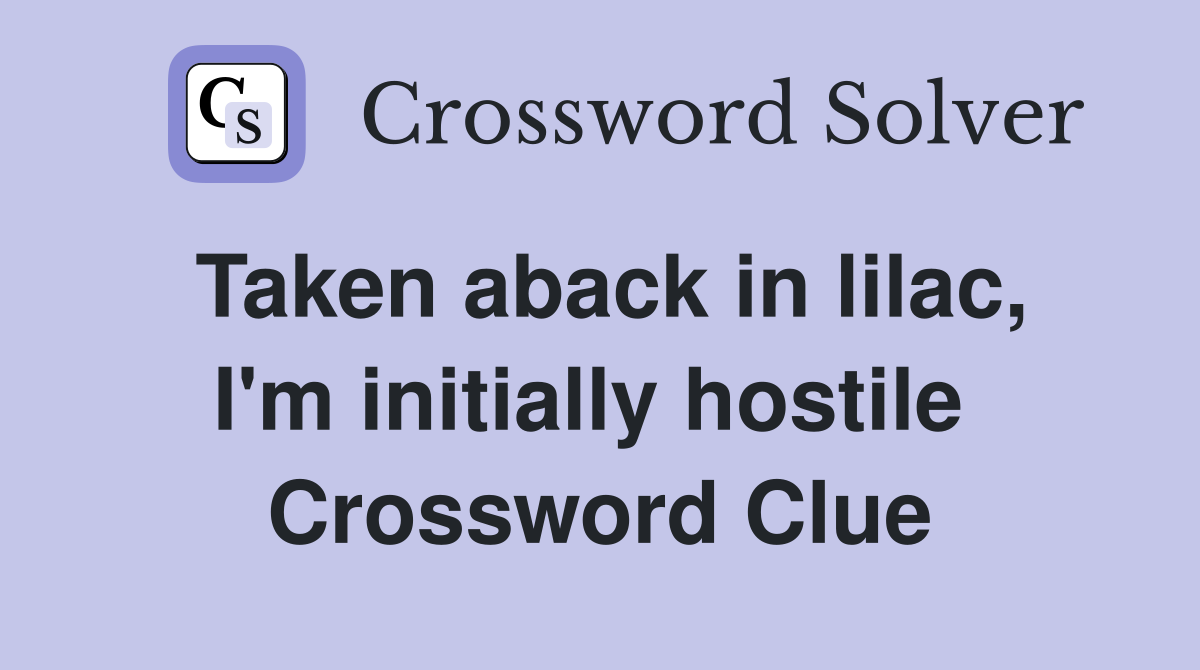 Taken aback in lilac, I'm initially hostile  Crossword Clue