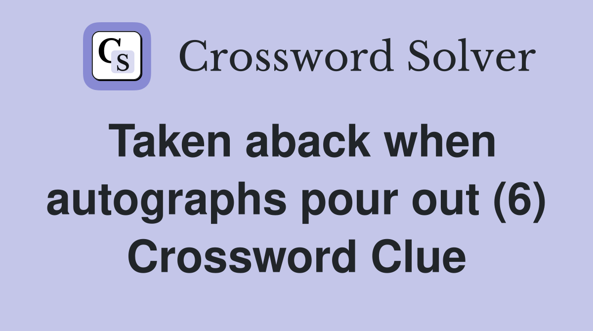 Taken aback when autographs pour out (6) Crossword Clue