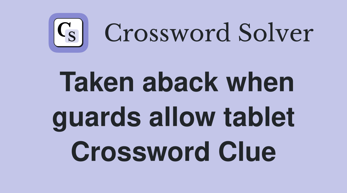 Taken aback when guards allow tablet Crossword Clue