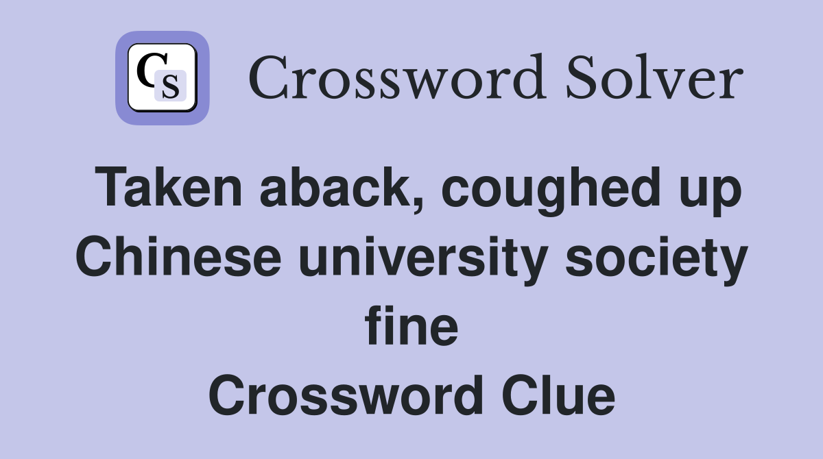 Taken aback, coughed up Chinese university society fine Crossword Clue