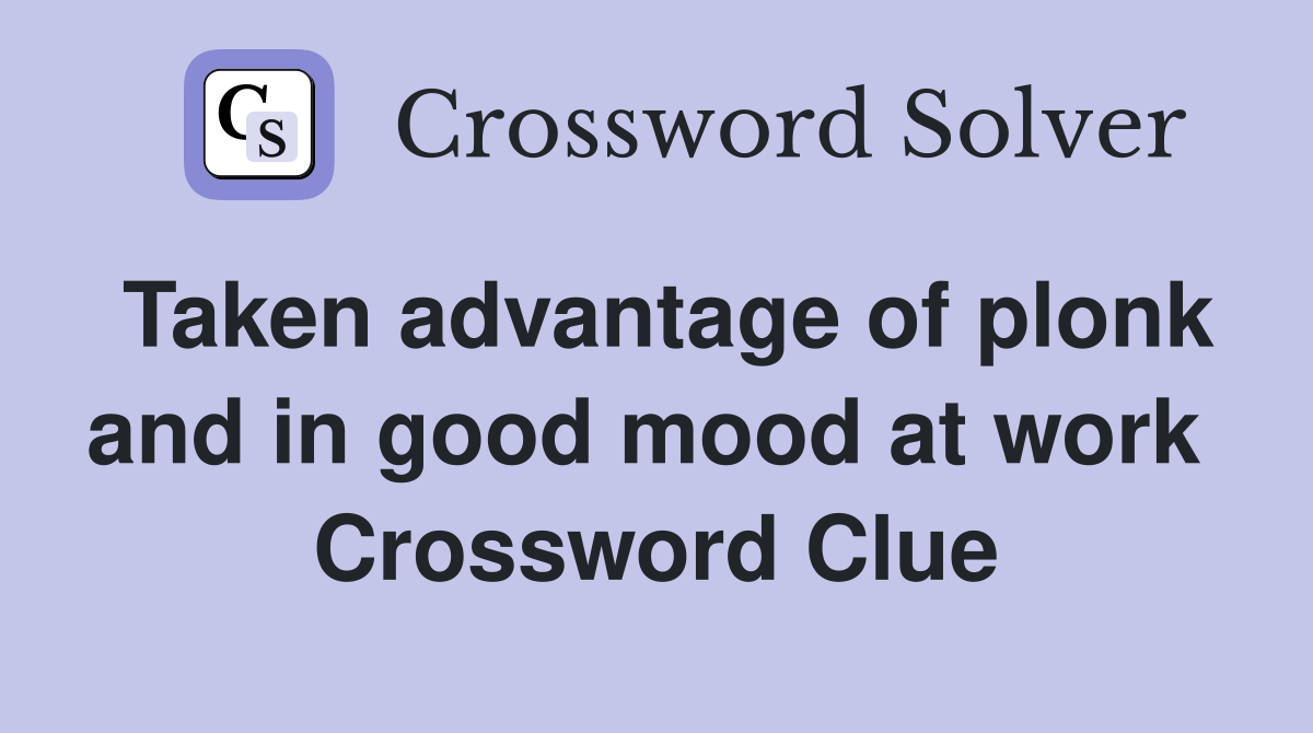 Taken advantage of plonk and in good mood at work  Crossword Clue