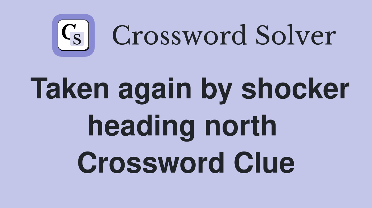 Taken again by shocker heading north  Crossword Clue
