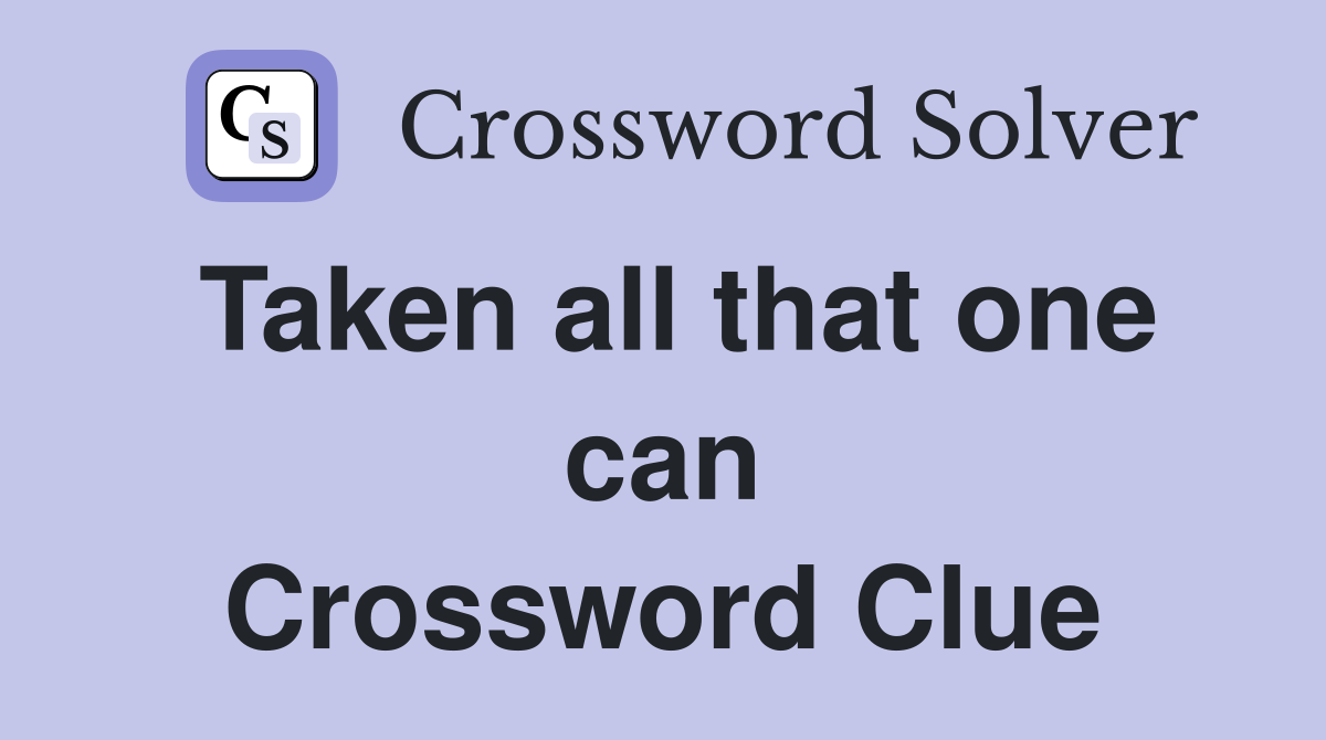 Taken all that one can Crossword Clue