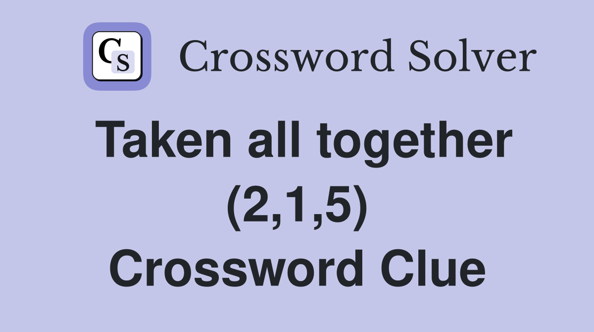 Taken all together (2,1,5) Crossword Clue