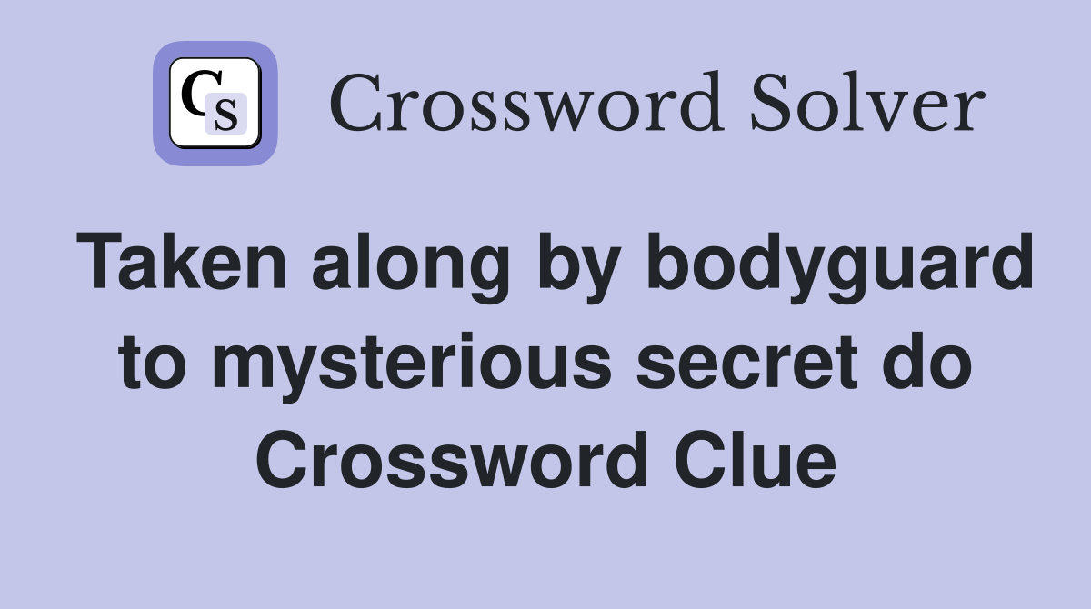 Taken along by bodyguard to mysterious secret do Crossword Clue