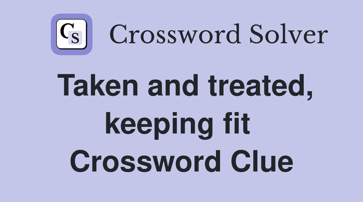 Taken and treated, keeping fit  Crossword Clue