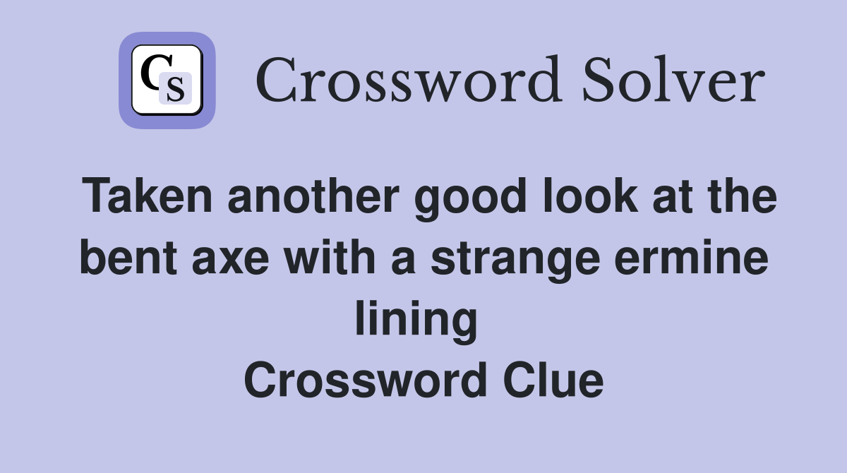Taken another good look at the bent axe with a strange ermine lining  Crossword Clue