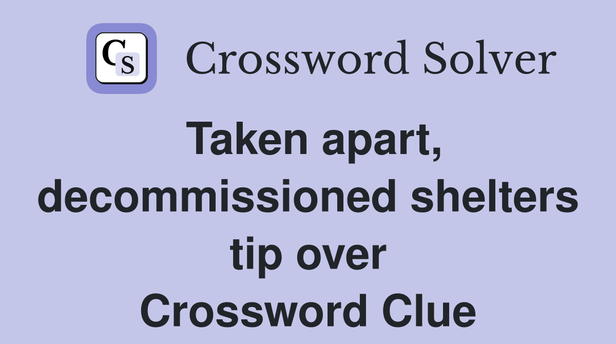 Taken apart, decommissioned shelters tip over Crossword Clue