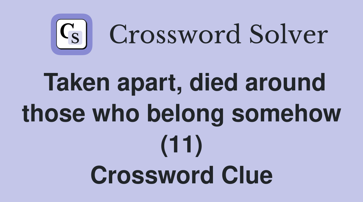 Taken apart, died around those who belong somehow (11) Crossword Clue