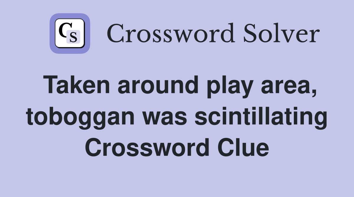 Taken around play area, toboggan was scintillating Crossword Clue