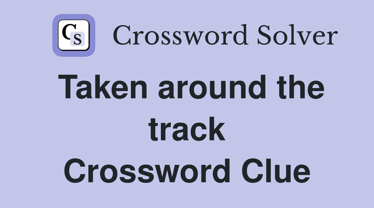 Taken around the track Crossword Clue
