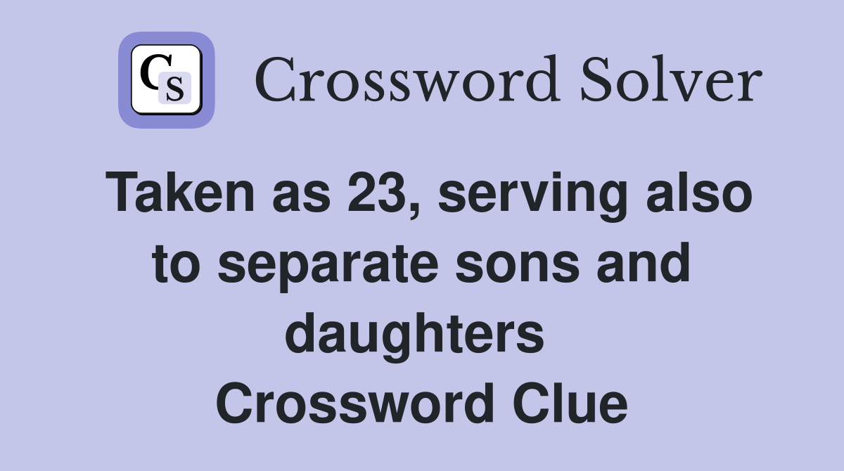 Taken as 23, serving also to separate sons and daughters  Crossword Clue