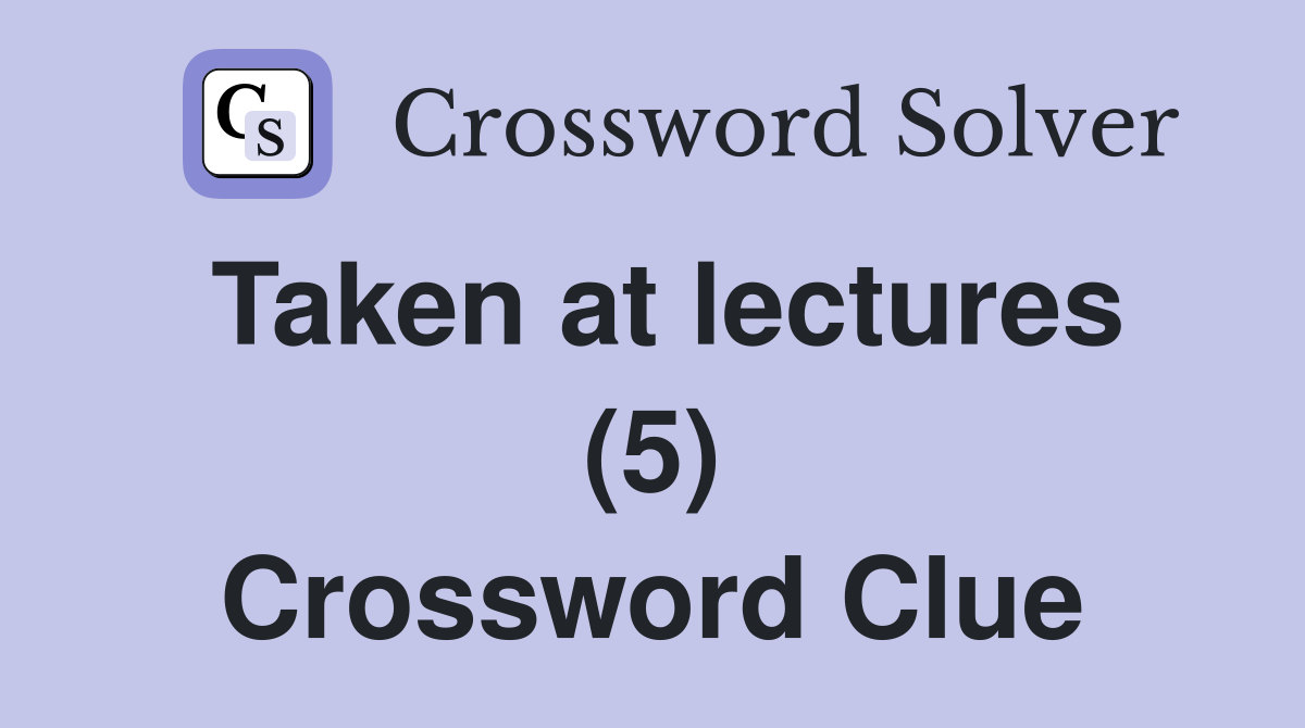 Taken at lectures (5) Crossword Clue