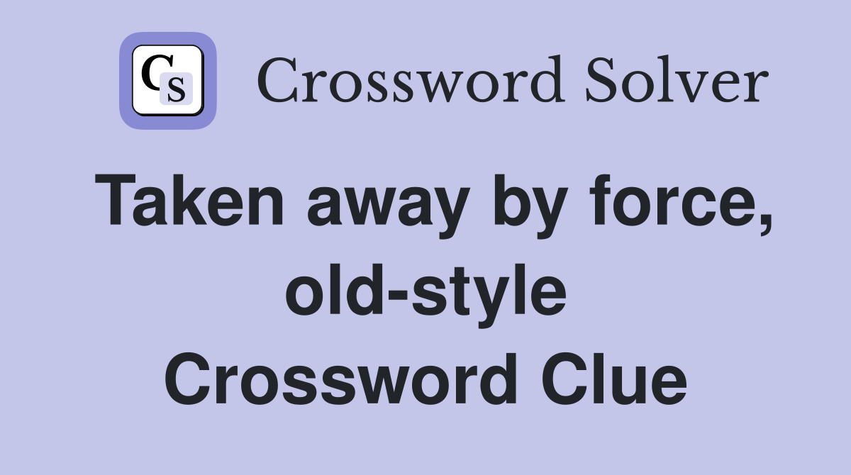 Taken away by force, old-style Crossword Clue