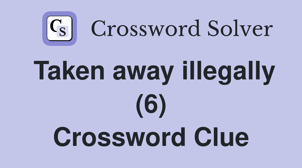 Taken away illegally (6) Crossword Clue