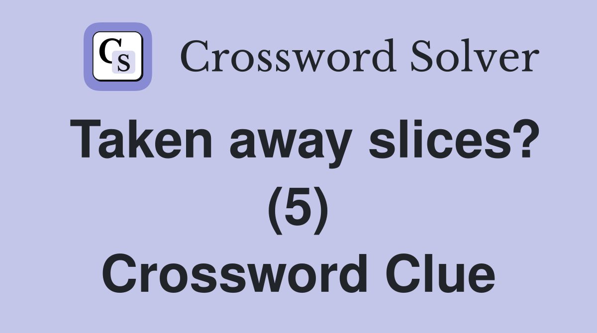 Taken away slices? (5) Crossword Clue