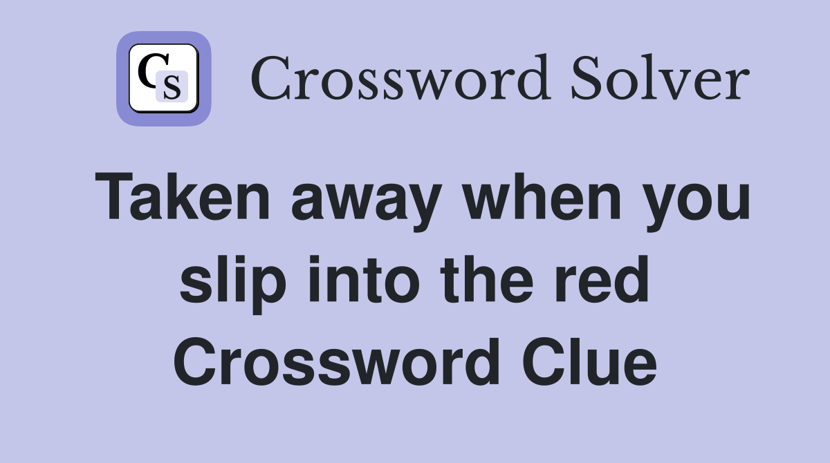 Taken away when you slip into the red Crossword Clue