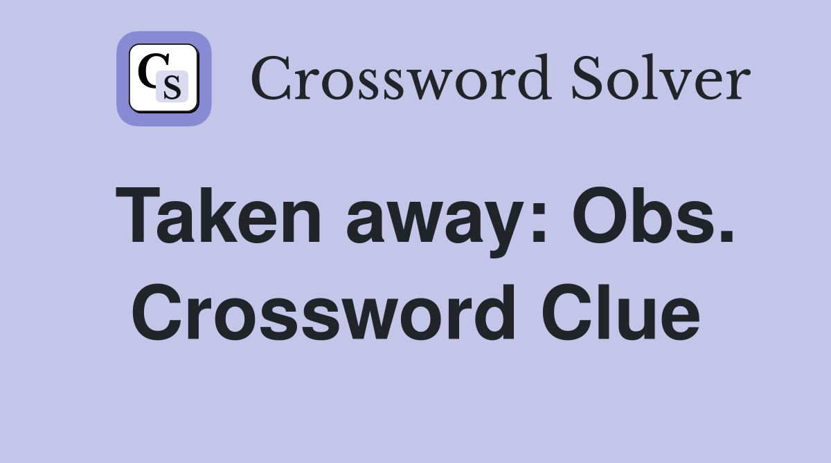 Taken away: Obs. Crossword Clue