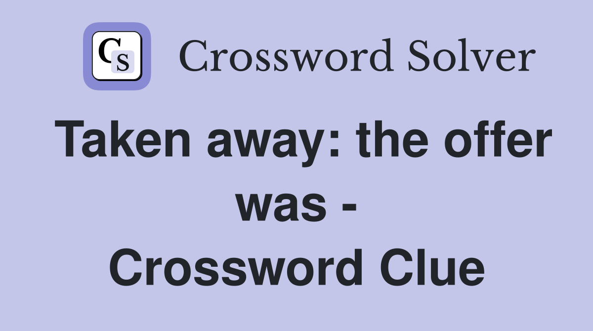 Taken away: the offer was - Crossword Clue