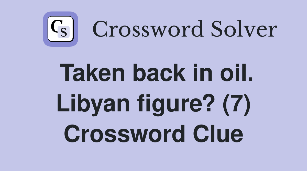 Taken back in oil. Libyan figure? (7) Crossword Clue