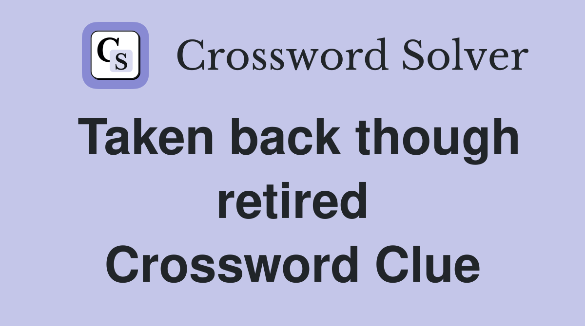 Taken back though retired Crossword Clue
