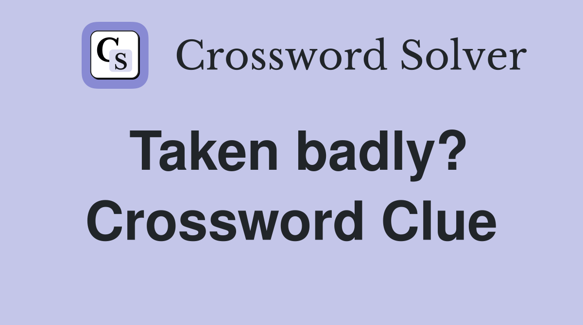 Taken badly? Crossword Clue