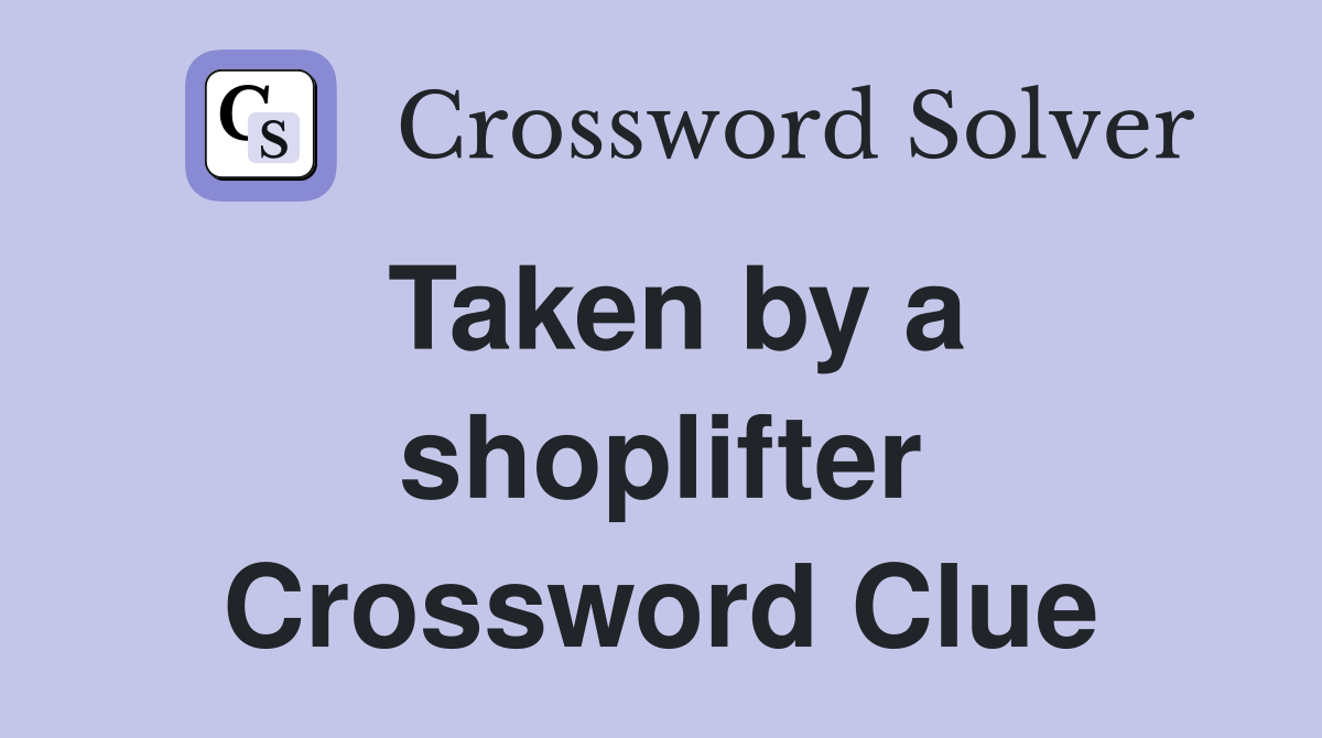 Taken by a shoplifter Crossword Clue