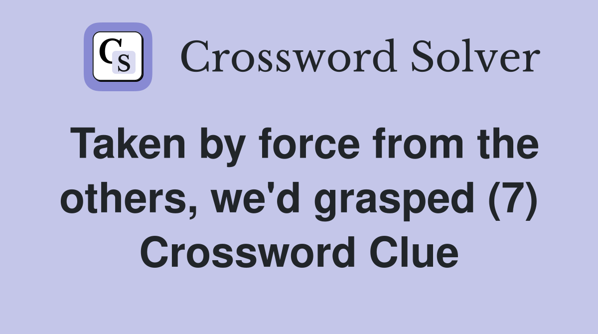 Taken by force from the others, we'd grasped (7) Crossword Clue