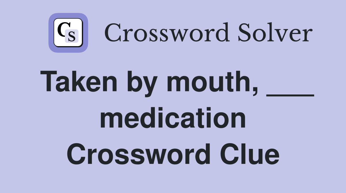 Taken by mouth, ___ medication Crossword Clue