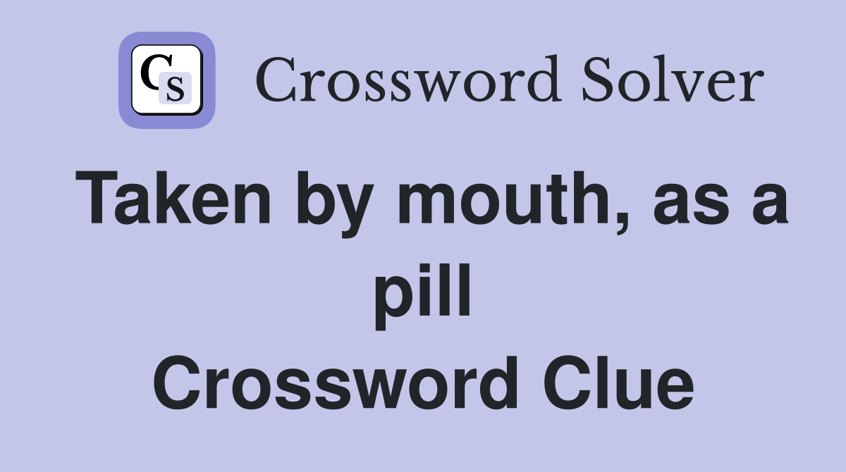 Taken by mouth, as a pill Crossword Clue