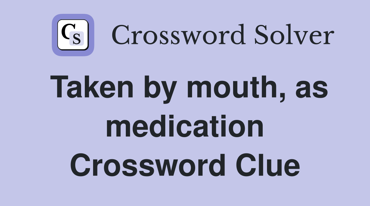 Taken by mouth, as medication Crossword Clue