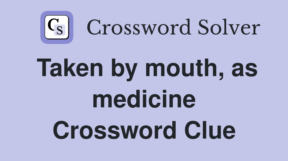 Taken by mouth, as medicine Crossword Clue