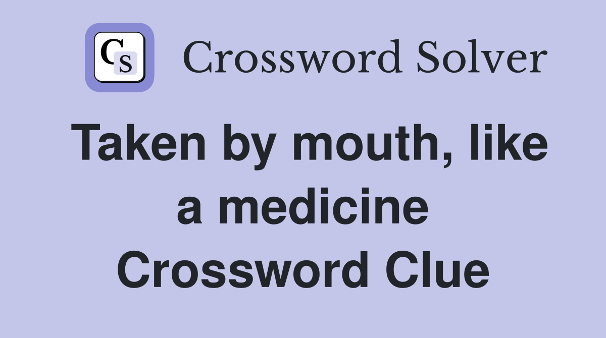 Taken by mouth, like a medicine Crossword Clue
