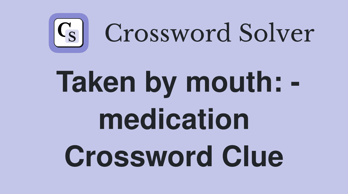 Taken by mouth: - medication Crossword Clue