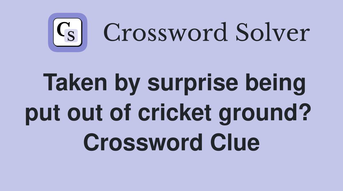 Taken by surprise being put out of cricket ground?  Crossword Clue