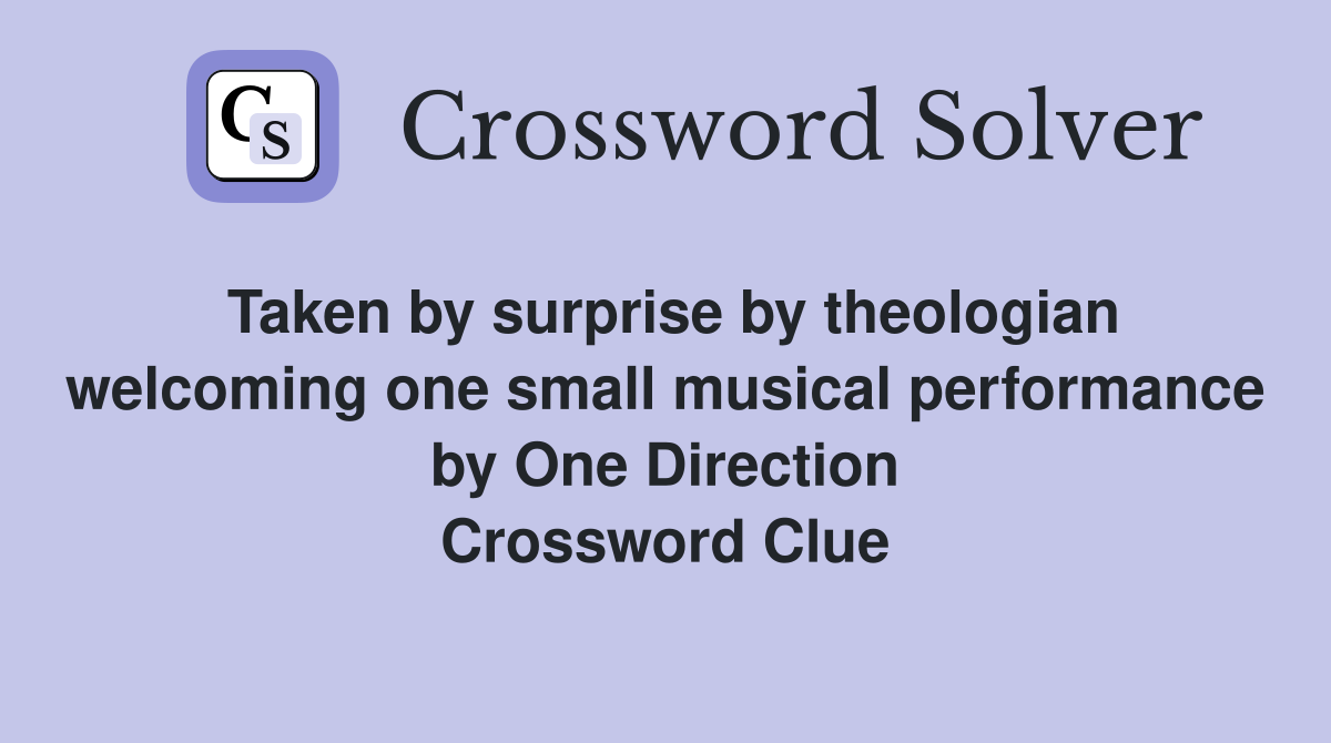 Taken by surprise by theologian welcoming one small musical performance by One Direction Crossword Clue