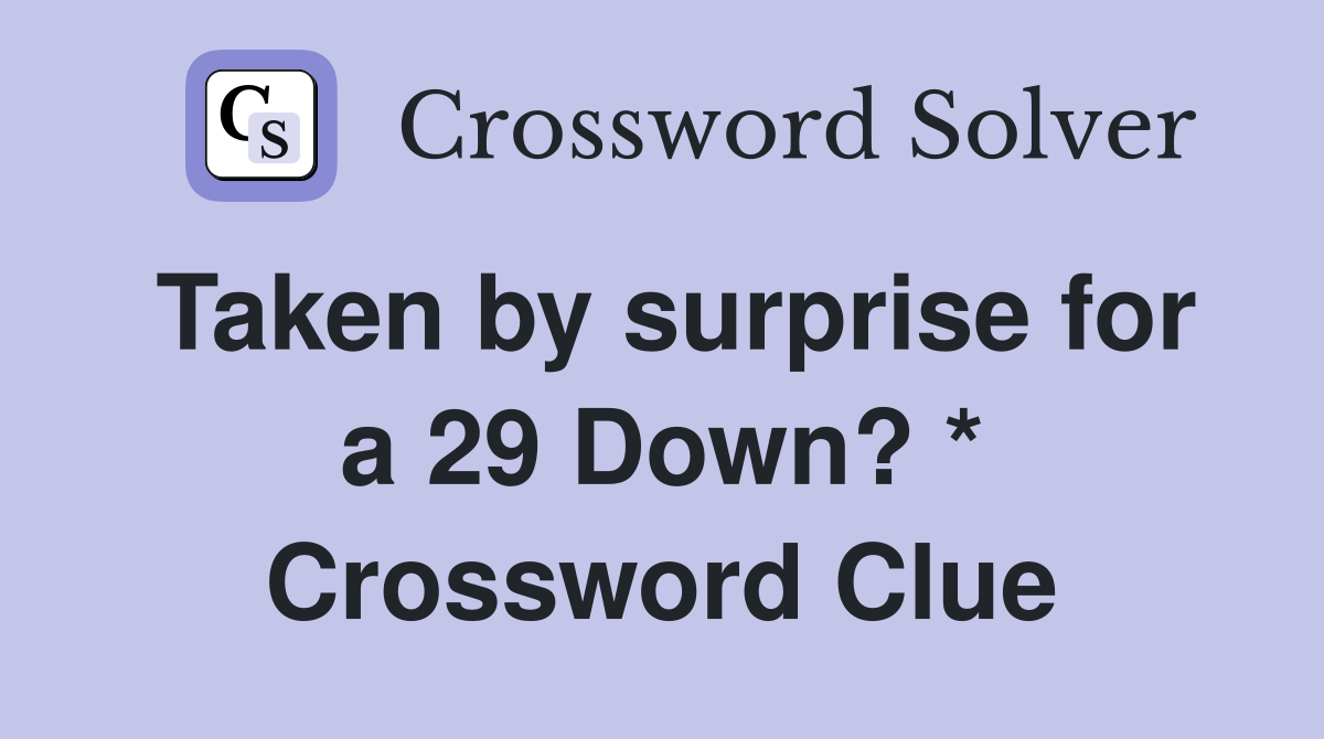 Taken by surprise for a 29 Down? * Crossword Clue