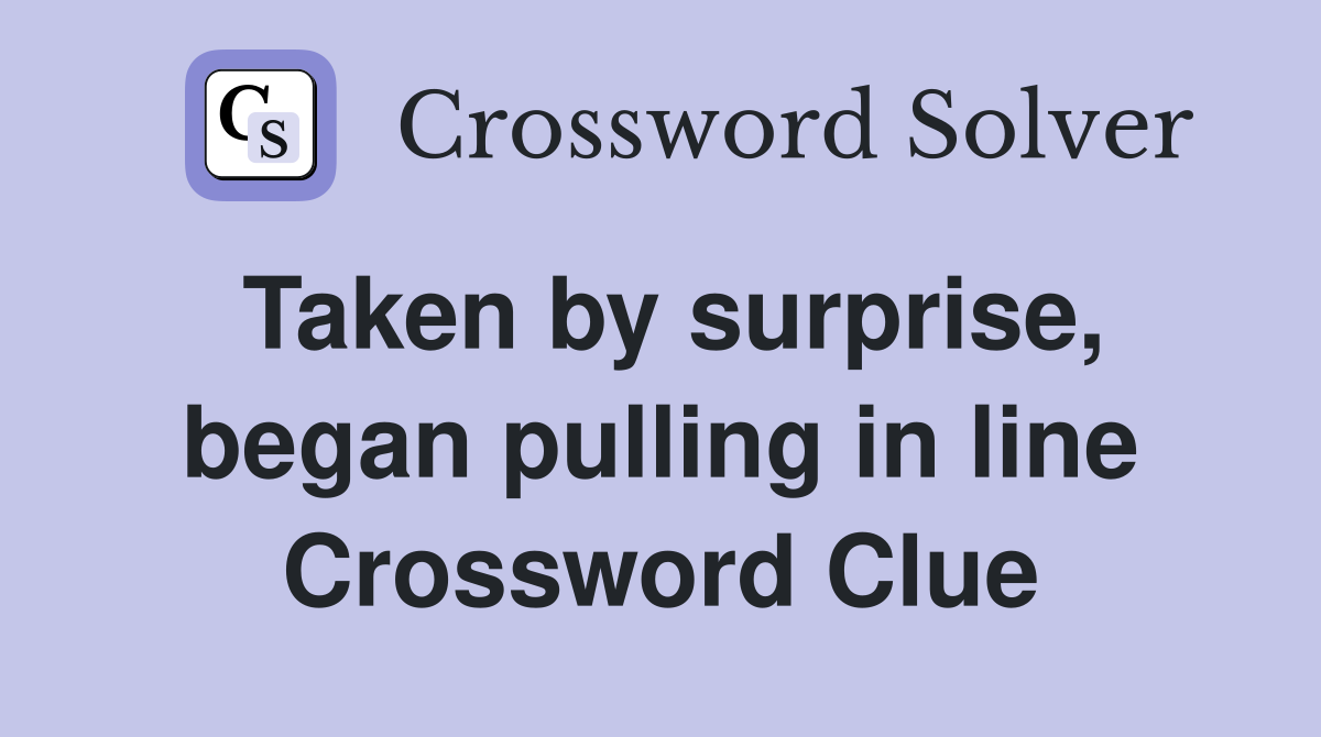 Taken by surprise, began pulling in line Crossword Clue