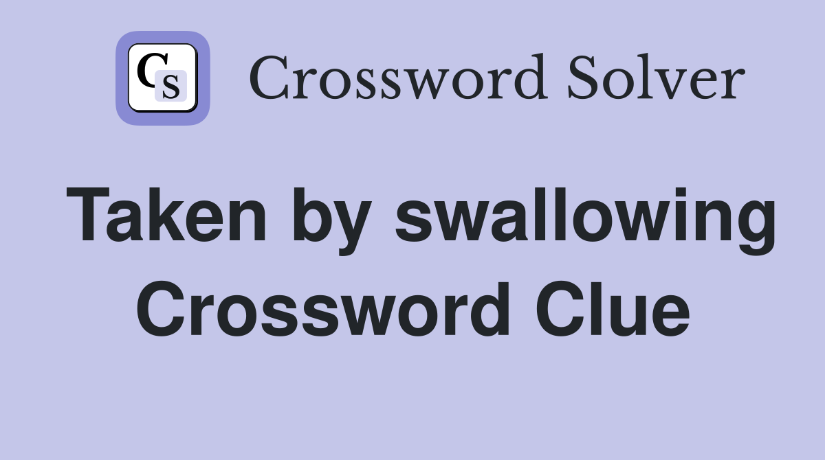 Taken by swallowing Crossword Clue