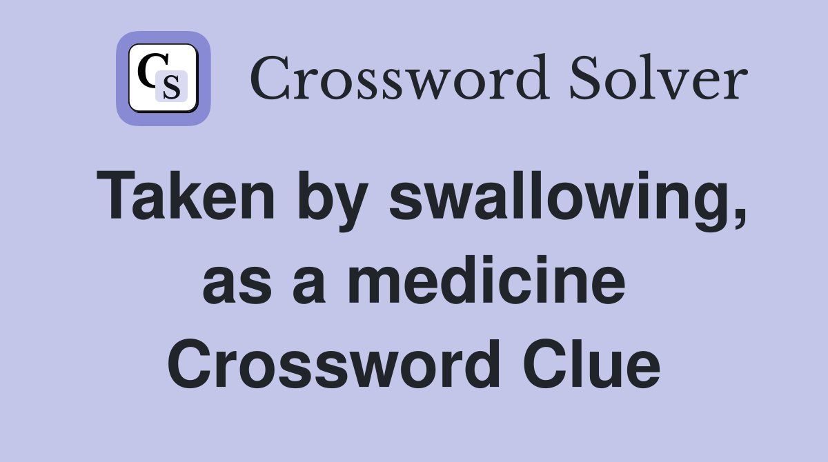 Taken by swallowing, as a medicine Crossword Clue
