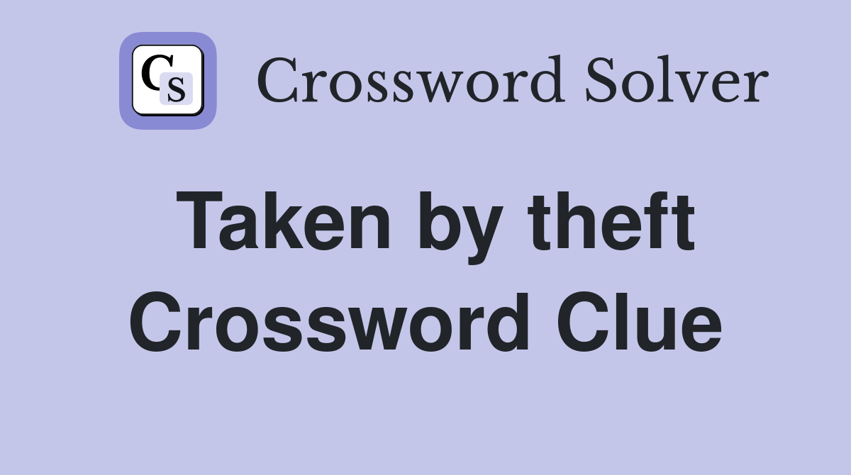 Taken by theft Crossword Clue