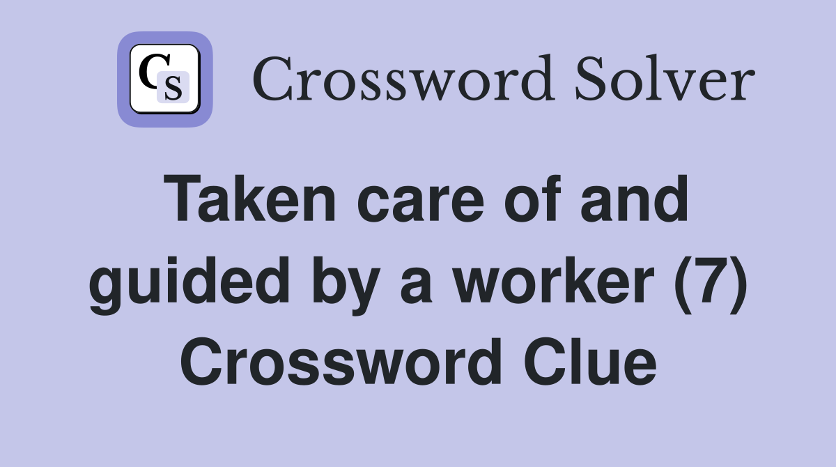 Taken care of and guided by a worker (7) Crossword Clue