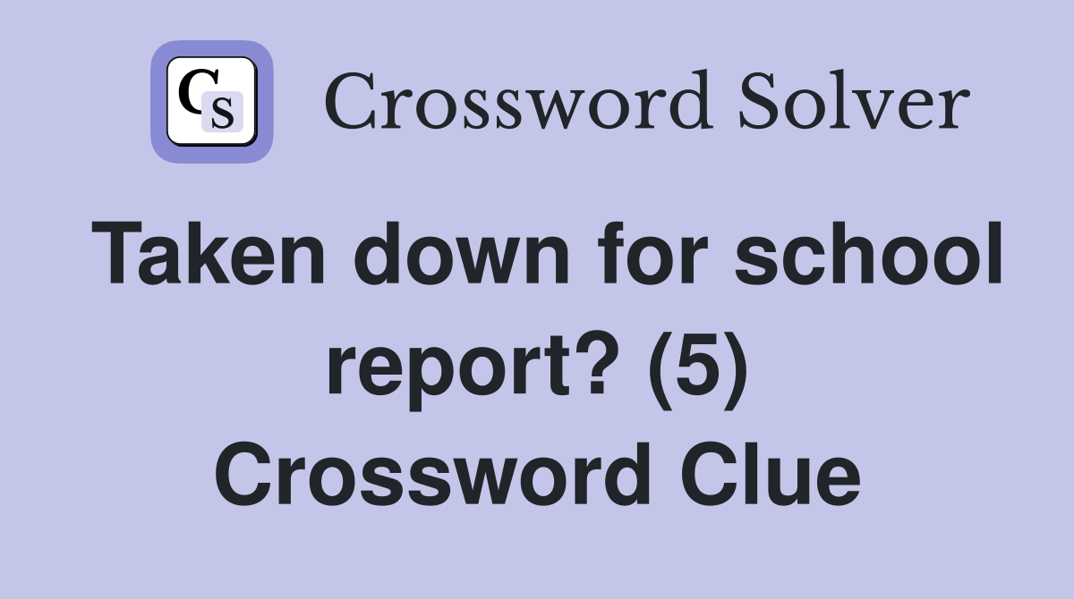 Taken down for school report? (5) Crossword Clue