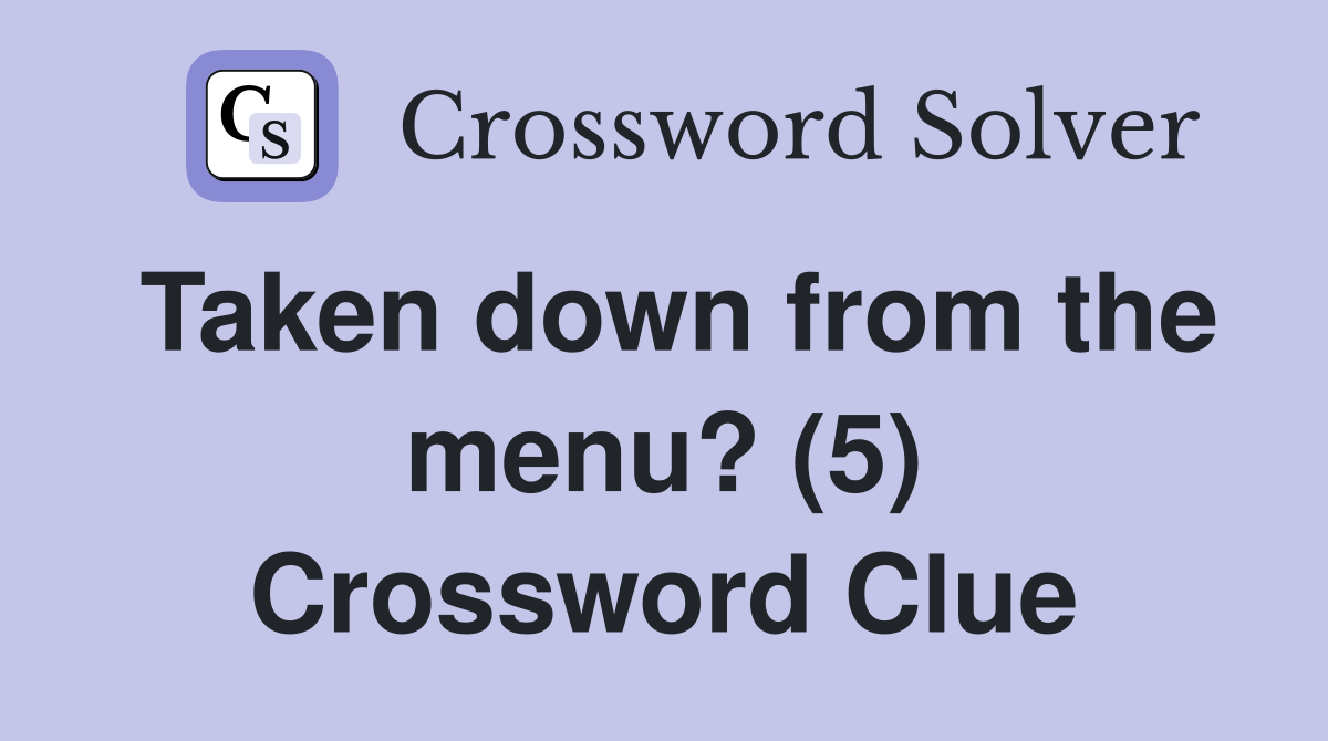 Taken down from the menu? (5) Crossword Clue
