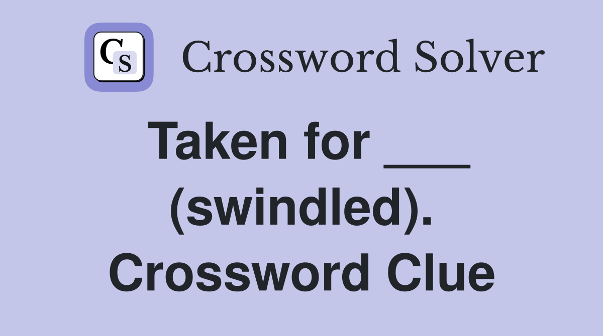 Taken for ___ (swindled). Crossword Clue
