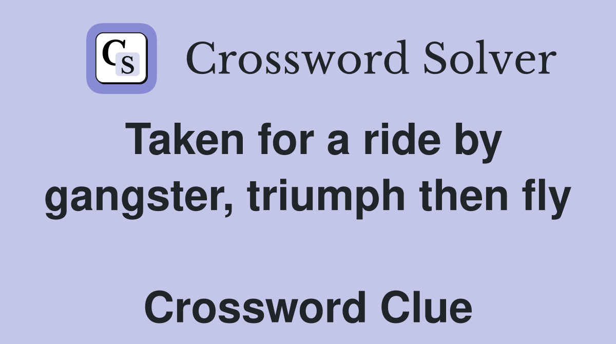 Taken for a ride by gangster, triumph then fly  Crossword Clue