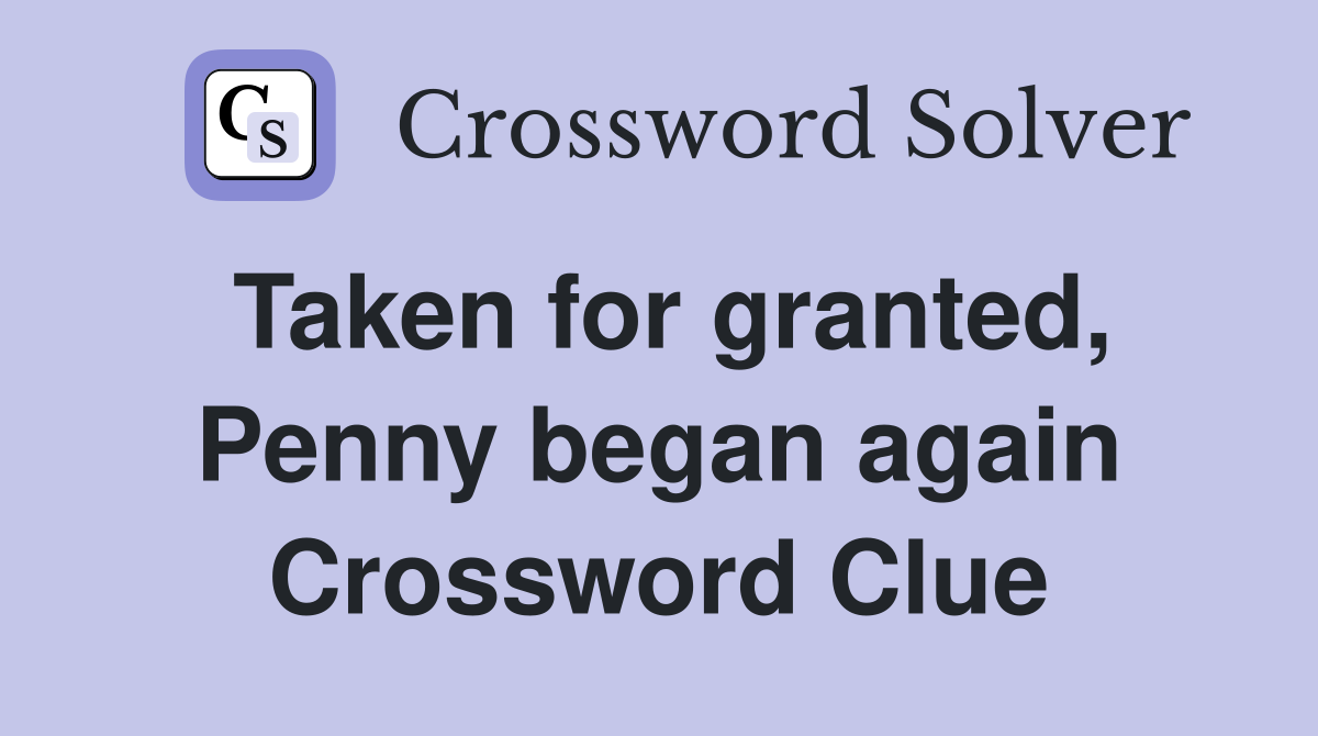 Taken for granted, Penny began again Crossword Clue